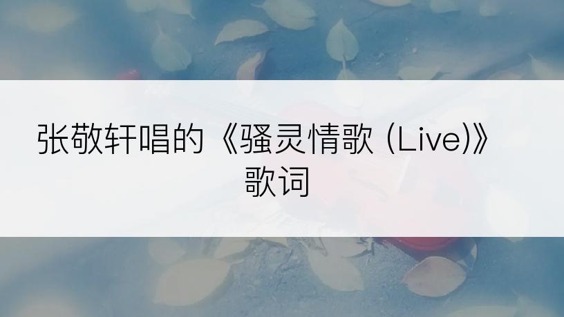 张敬轩唱的《骚灵情歌 (Live)》歌词