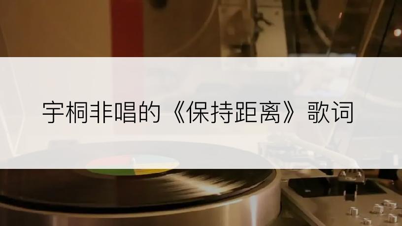 宇桐非唱的《保持距离》歌词