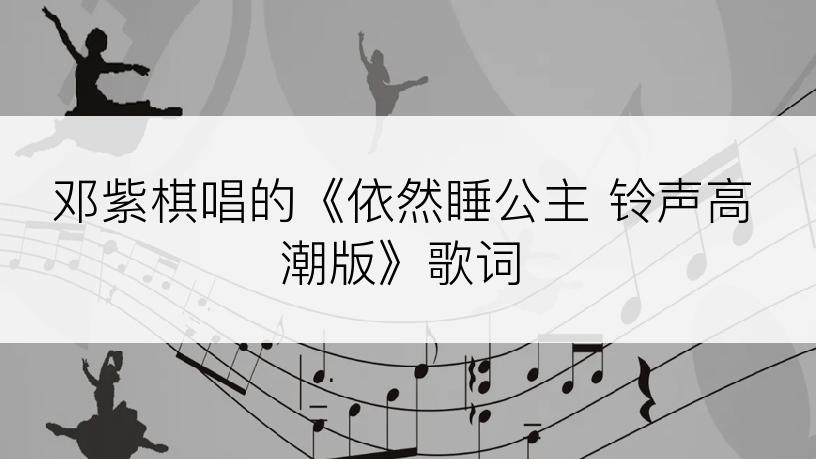 邓紫棋唱的《依然睡公主 铃声高潮版》歌词