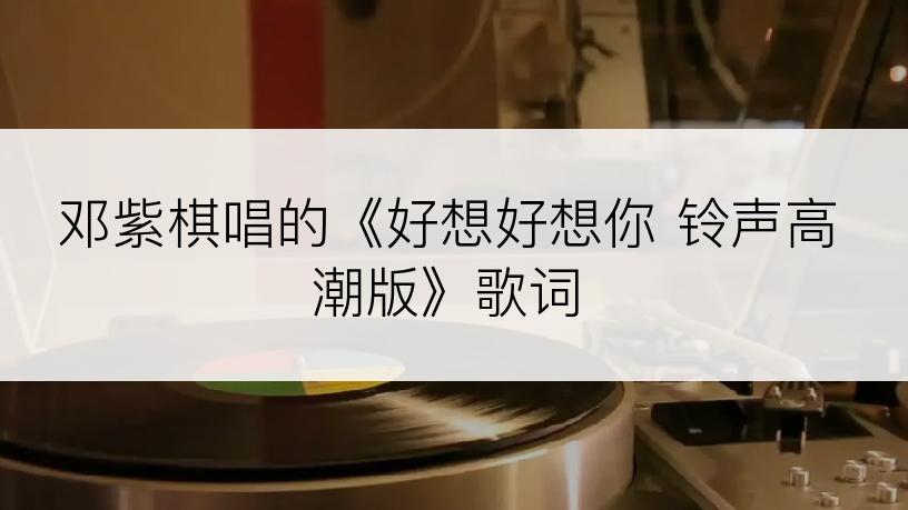 邓紫棋唱的《好想好想你 铃声高潮版》歌词