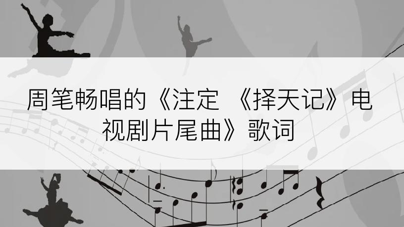 周笔畅唱的《注定 《择天记》电视剧片尾曲》歌词