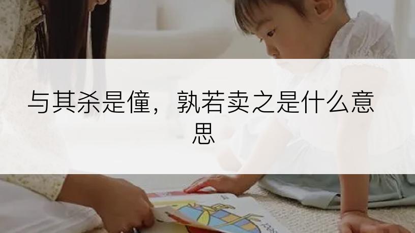与其杀是僮，孰若卖之是什么意思
