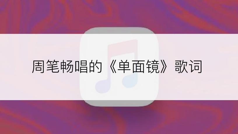 周笔畅唱的《单面镜》歌词