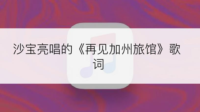 沙宝亮唱的《再见加州旅馆》歌词