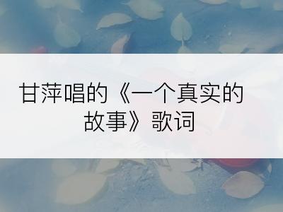 甘萍唱的《一个真实的故事》歌词