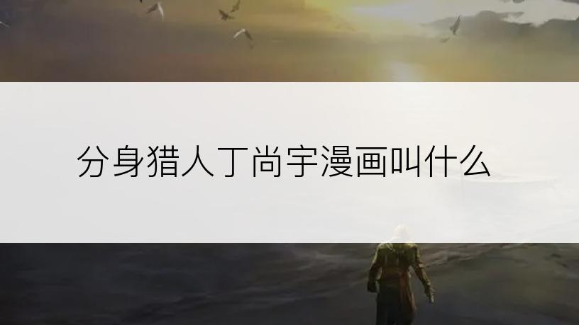 分身猎人丁尚宇漫画叫什么