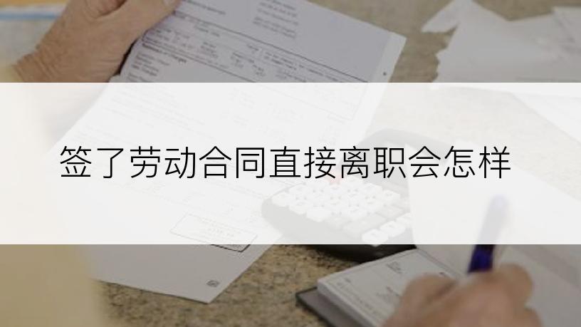 签了劳动合同直接离职会怎样