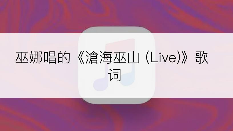 巫娜唱的《滄海巫山 (Live)》歌词