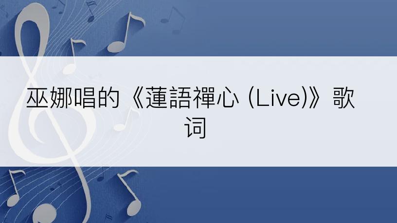 巫娜唱的《蓮語禪心 (Live)》歌词