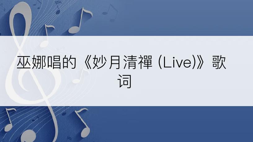 巫娜唱的《妙月清禪 (Live)》歌词