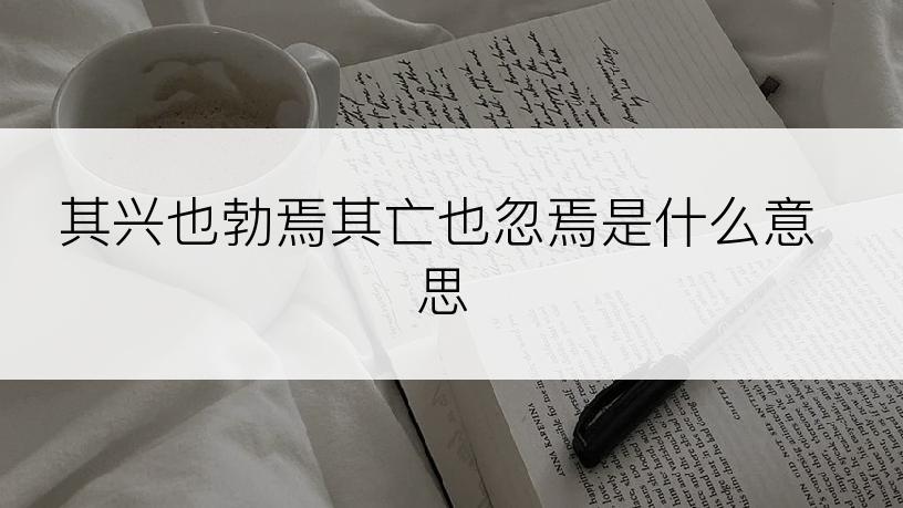 其兴也勃焉其亡也忽焉是什么意思