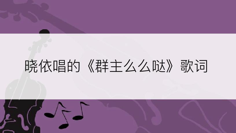 晓依唱的《群主么么哒》歌词