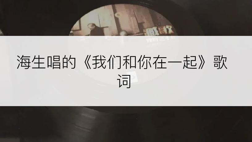 海生唱的《我们和你在一起》歌词