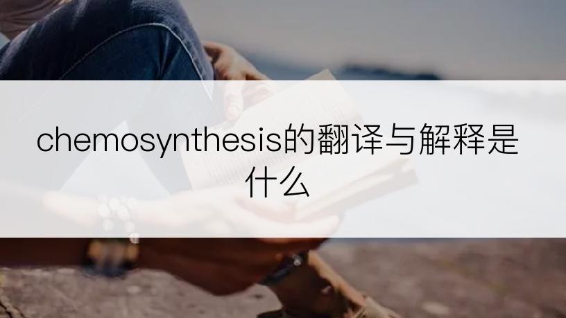 chemosynthesis的翻译与解释是什么