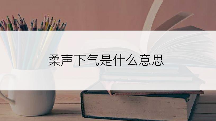 柔声下气是什么意思