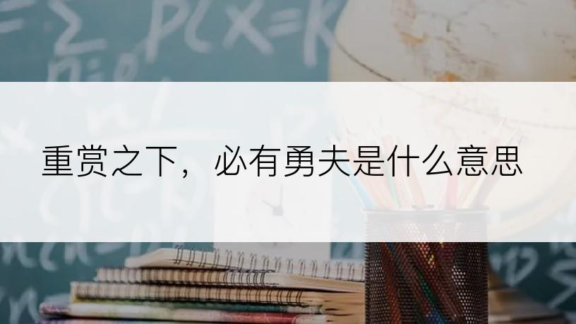 重赏之下，必有勇夫是什么意思