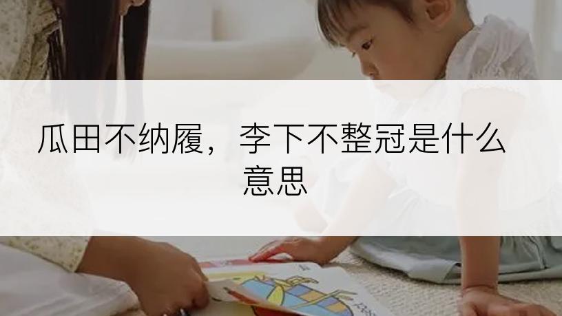 瓜田不纳履，李下不整冠是什么意思
