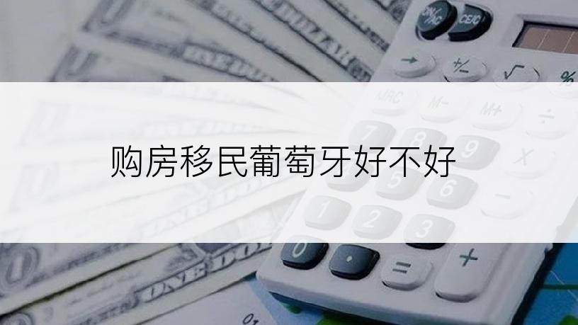 购房移民葡萄牙好不好