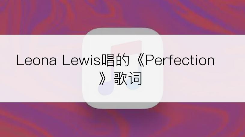 Leona Lewis唱的《Perfection》歌词