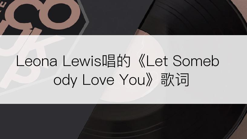 Leona Lewis唱的《Let Somebody Love You》歌词
