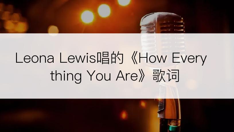 Leona Lewis唱的《How Everything You Are》歌词