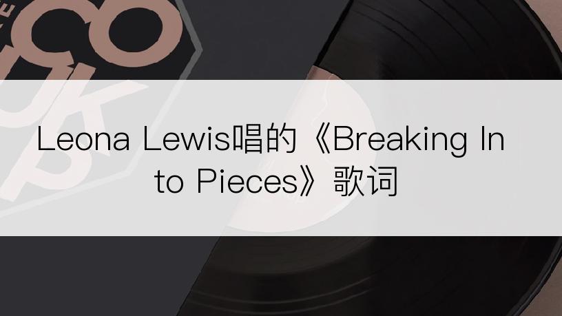 Leona Lewis唱的《Breaking Into Pieces》歌词