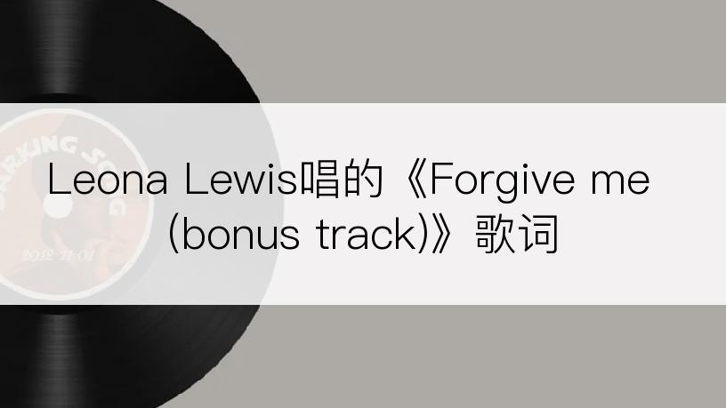 Leona Lewis唱的《Forgive me (bonus track)》歌词