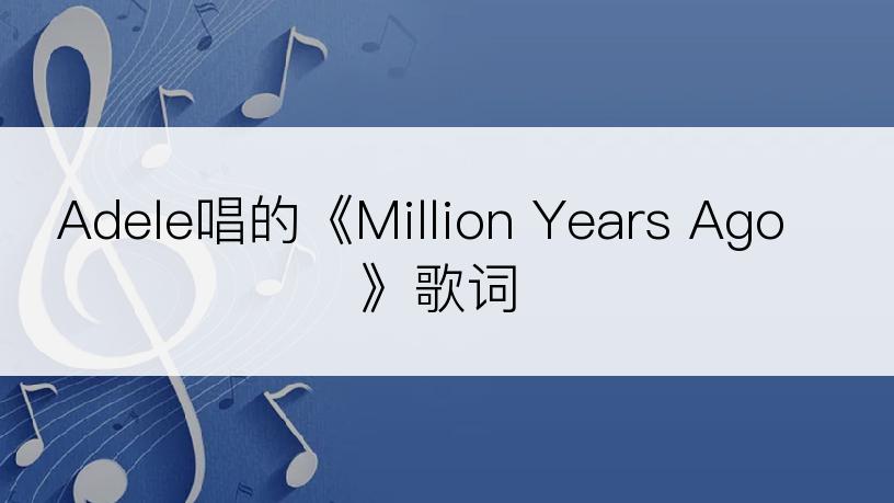 Adele唱的《Million Years Ago》歌词