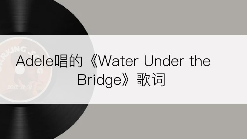 Adele唱的《Water Under the Bridge》歌词