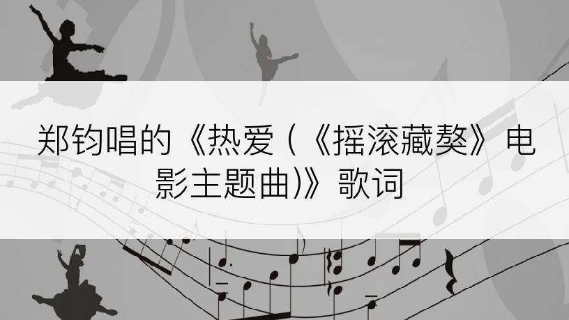 郑钧唱的《热爱 (《摇滚藏獒》电影主题曲)》歌词