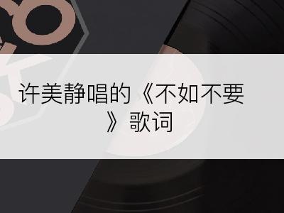 许美静唱的《不如不要》歌词