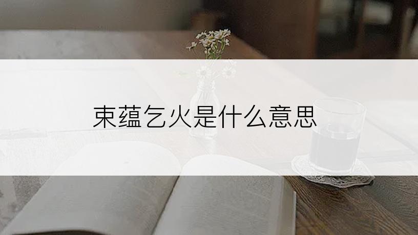 束蕴乞火是什么意思