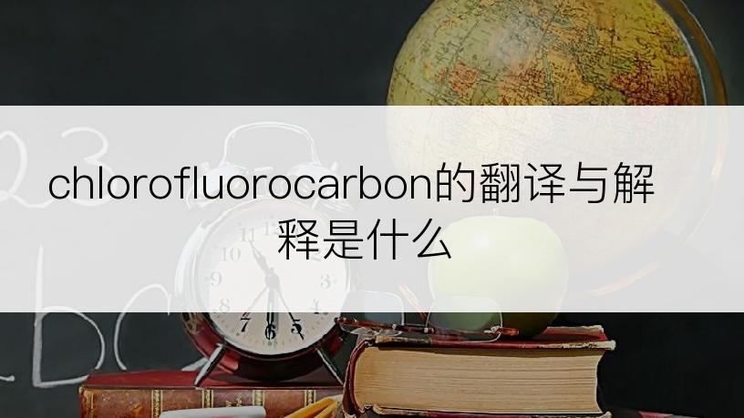 chlorofluorocarbon的翻译与解释是什么