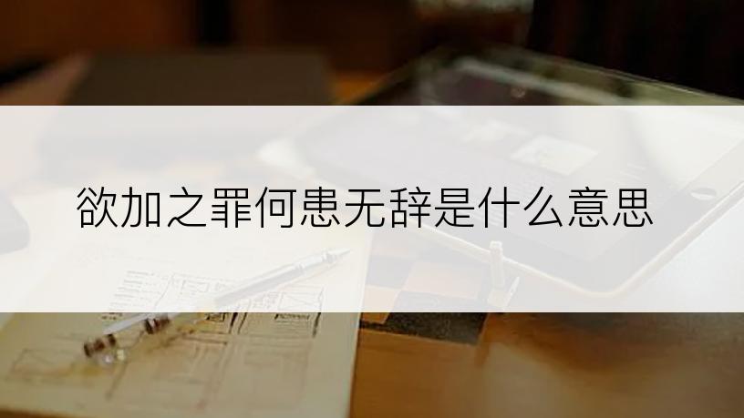 欲加之罪何患无辞是什么意思