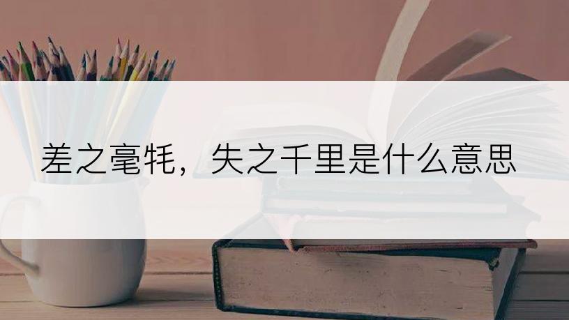差之毫牦，失之千里是什么意思