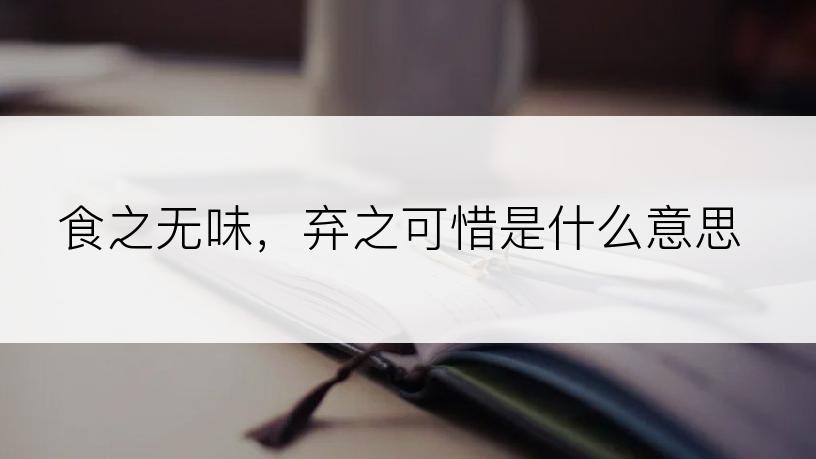 食之无味，弃之可惜是什么意思