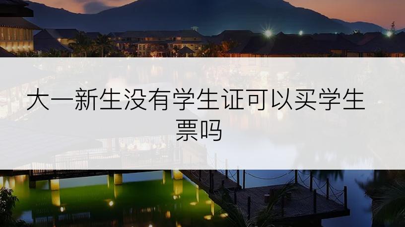 大一新生没有学生证可以买学生票吗