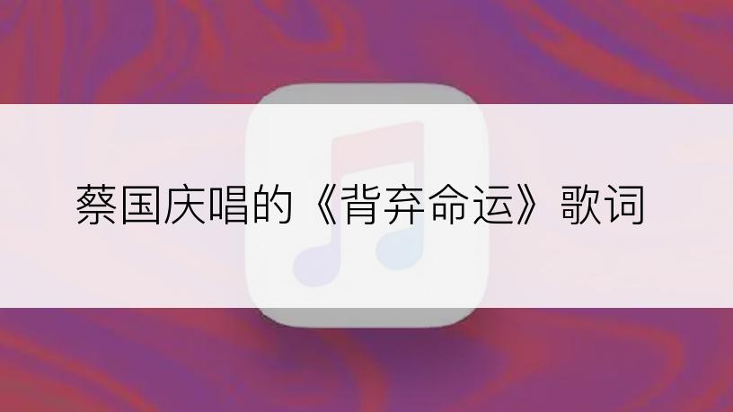 蔡国庆唱的《背弃命运》歌词