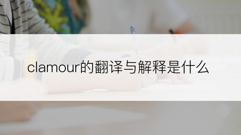 clamour的翻译与解释是什么