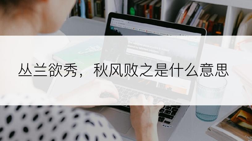 丛兰欲秀，秋风败之是什么意思