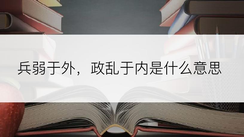 兵弱于外，政乱于内是什么意思