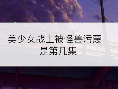 美少女战士被怪兽污蔑是第几集