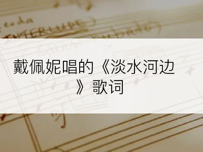戴佩妮唱的《淡水河边》歌词