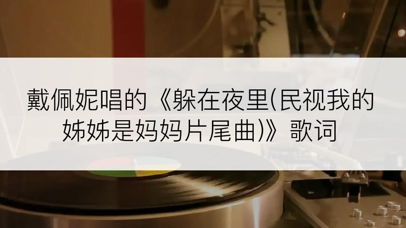戴佩妮唱的《躲在夜里(民视我的姊姊是妈妈片尾曲)》歌词