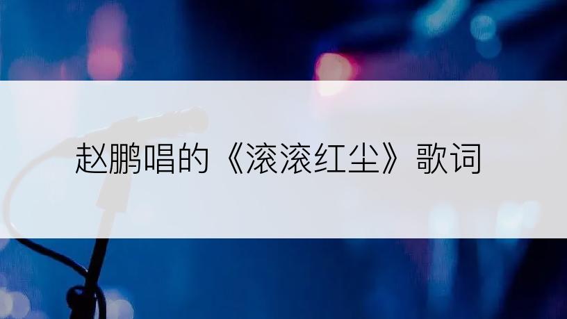 赵鹏唱的《滚滚红尘》歌词