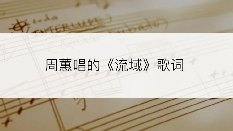 周蕙唱的《流域》歌词