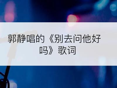 郭静唱的《别去问他好吗》歌词