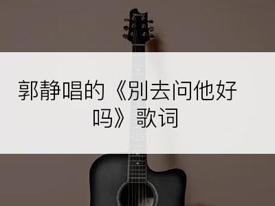 郭静唱的《別去问他好吗》歌词
