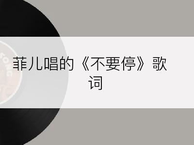 菲儿唱的《不要停》歌词