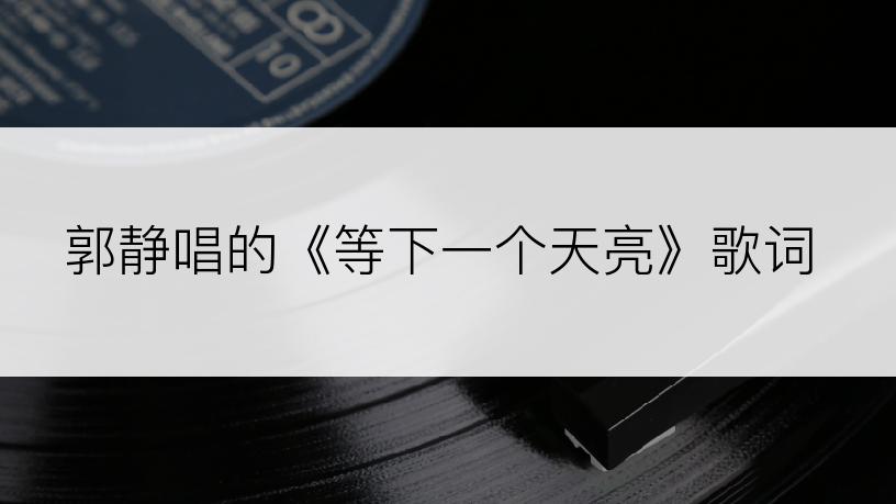 郭静唱的《等下一个天亮》歌词